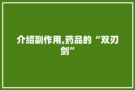 介绍副作用,药品的“双刃剑”