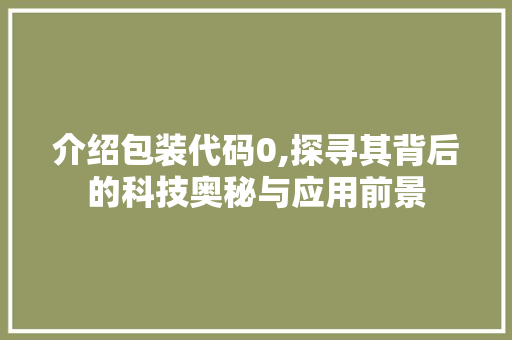 介绍包装代码0,探寻其背后的科技奥秘与应用前景