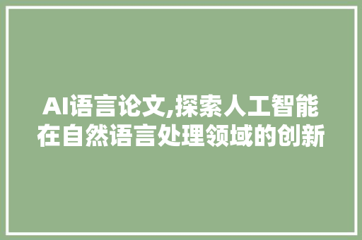 AI语言论文,探索人工智能在自然语言处理领域的创新与应用