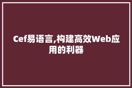Cef易语言,构建高效Web应用的利器