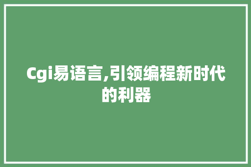 Cgi易语言,引领编程新时代的利器