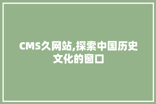 CMS久网站,探索中国历史文化的窗口