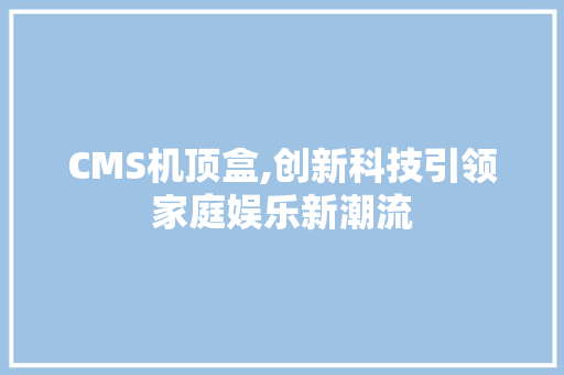 CMS机顶盒,创新科技引领家庭娱乐新潮流