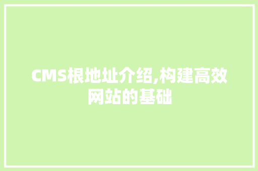 CMS根地址介绍,构建高效网站的基础