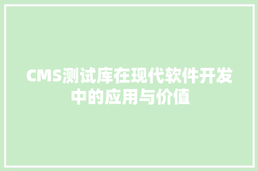 CMS测试库在现代软件开发中的应用与价值