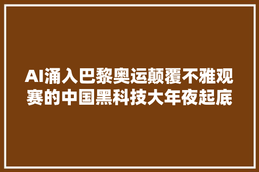 AI涌入巴黎奥运颠覆不雅观赛的中国黑科技大年夜起底