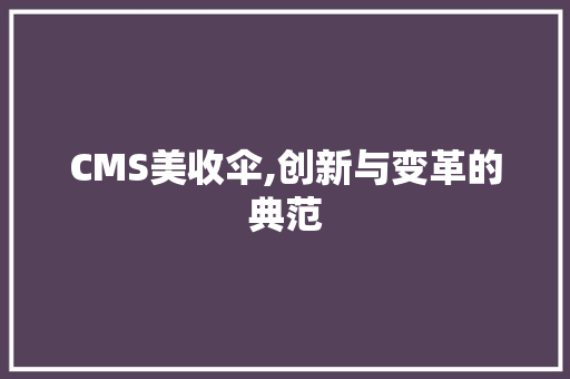 CMS美收伞,创新与变革的典范