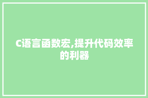 C语言函数宏,提升代码效率的利器