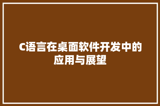 C语言在桌面软件开发中的应用与展望