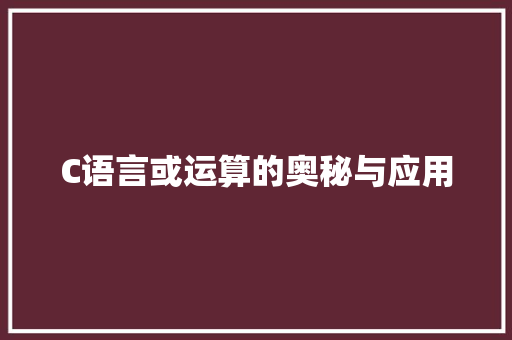 C语言或运算的奥秘与应用