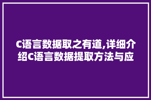C语言数据取之有道,详细介绍C语言数据提取方法与应用