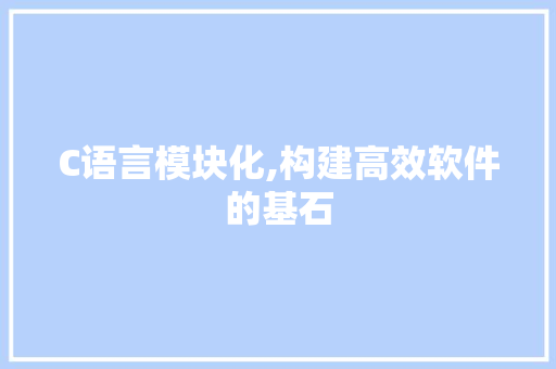 C语言模块化,构建高效软件的基石