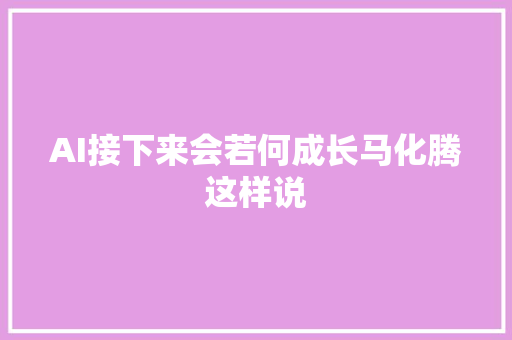 AI接下来会若何成长马化腾这样说