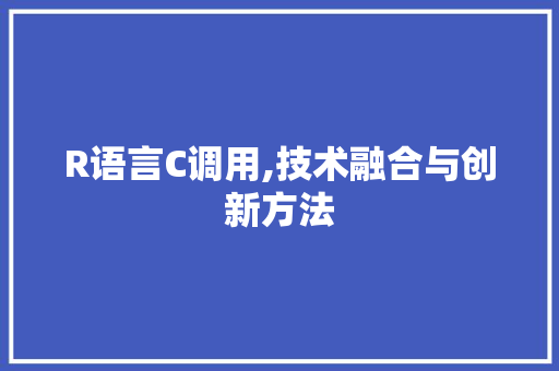 R语言C调用,技术融合与创新方法