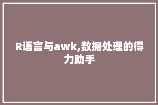 R语言与awk,数据处理的得力助手