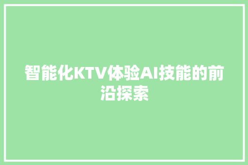 智能化KTV体验AI技能的前沿探索