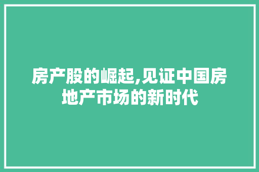 房产股的崛起,见证中国房地产市场的新时代