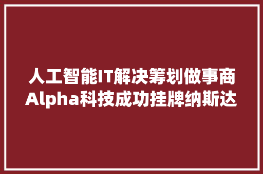 人工智能IT解决筹划做事商Alpha科技成功挂牌纳斯达克