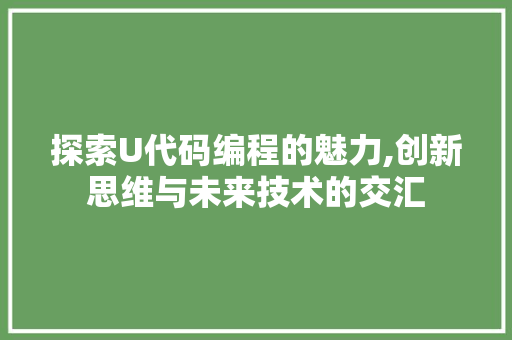 探索U代码编程的魅力,创新思维与未来技术的交汇