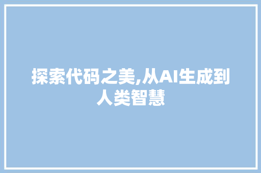 探索代码之美,从AI生成到人类智慧
