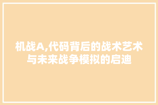 机战A,代码背后的战术艺术与未来战争模拟的启迪