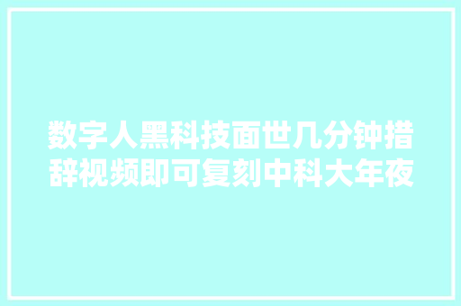 数字人黑科技面世几分钟措辞视频即可复刻中科大年夜等机构出品