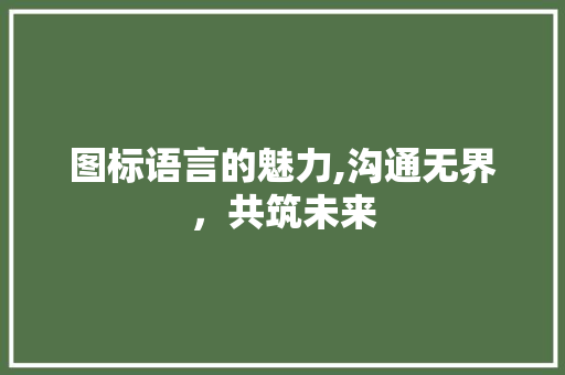 图标语言的魅力,沟通无界，共筑未来