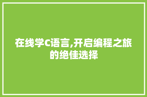 在线学C语言,开启编程之旅的绝佳选择