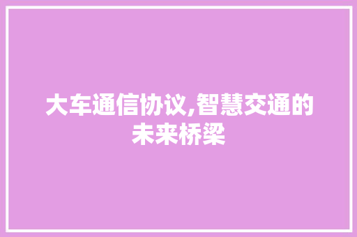 大车通信协议,智慧交通的未来桥梁