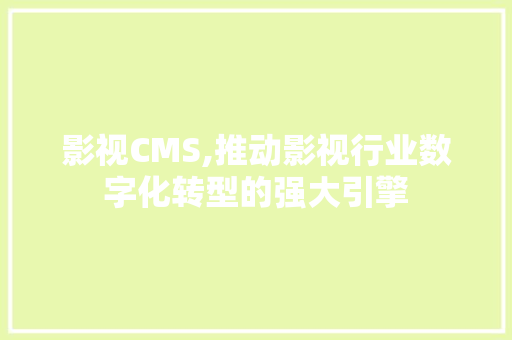影视CMS,推动影视行业数字化转型的强大引擎