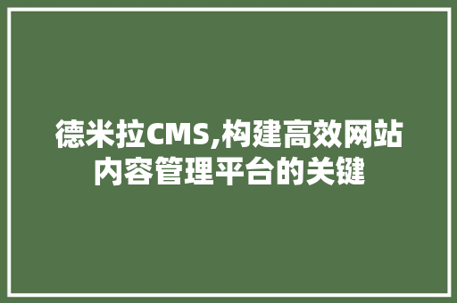 德米拉CMS,构建高效网站内容管理平台的关键