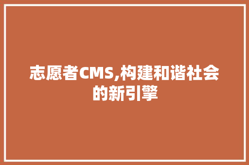 志愿者CMS,构建和谐社会的新引擎
