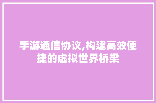 手游通信协议,构建高效便捷的虚拟世界桥梁