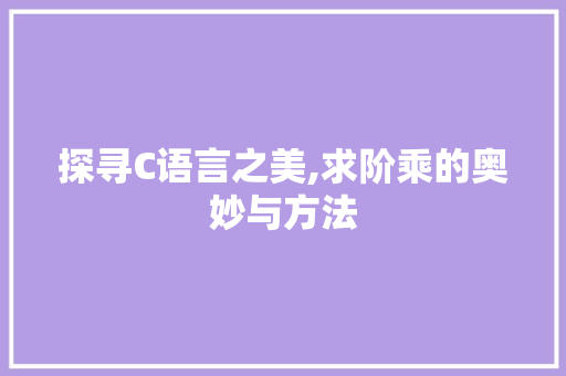 探寻C语言之美,求阶乘的奥妙与方法
