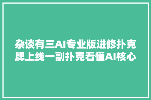 杂谈有三AI专业版进修扑克牌上线一副扑克看懂AI核心技能
