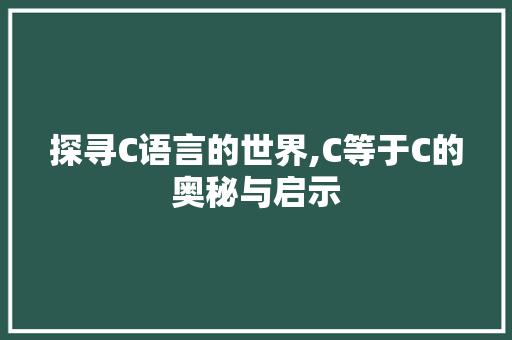 探寻C语言的世界,C等于C的奥秘与启示