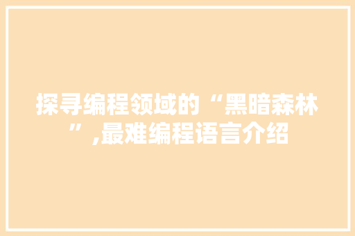 探寻编程领域的“黑暗森林”,最难编程语言介绍