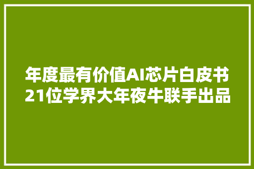 年度最有价值AI芯片白皮书21位学界大年夜牛联手出品人人都能看懂