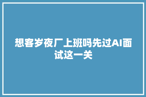 想客岁夜厂上班吗先过AI面试这一关