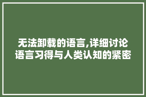 无法卸载的语言,详细讨论语言习得与人类认知的紧密联系
