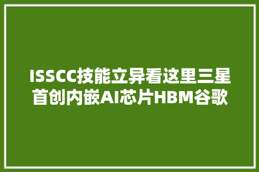 ISSCC技能立异看这里三星首创内嵌AI芯片HBM谷歌雷达5米识人