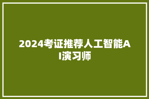 2024考证推荐人工智能AI演习师