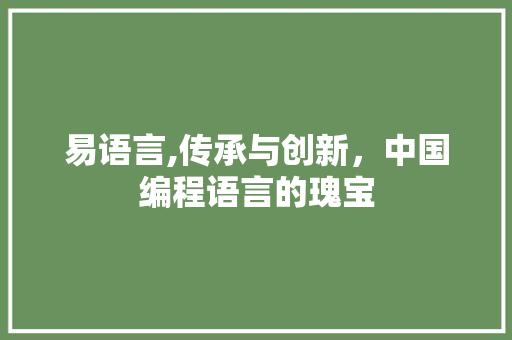 易语言,传承与创新，中国编程语言的瑰宝