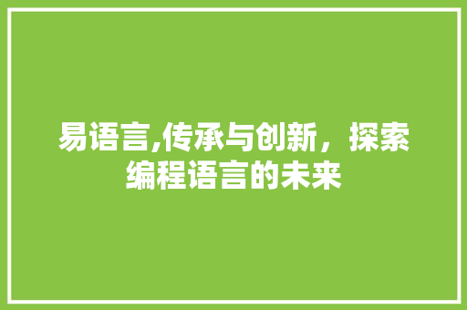 易语言,传承与创新，探索编程语言的未来