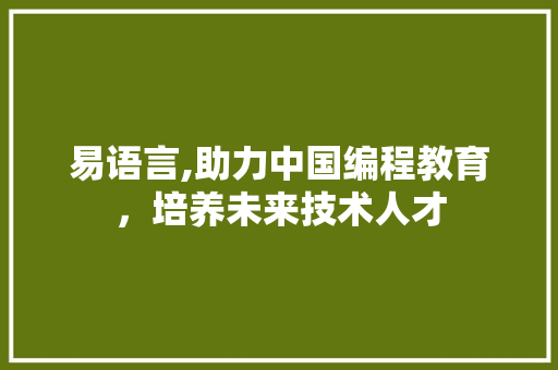 易语言,助力中国编程教育，培养未来技术人才