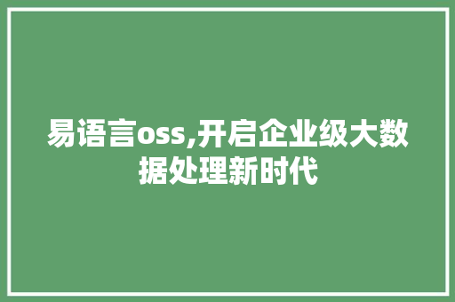 易语言oss,开启企业级大数据处理新时代