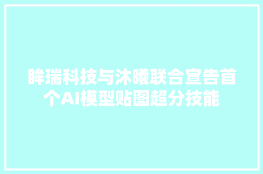 眸瑞科技与沐曦联合宣告首个AI模型贴图超分技能
