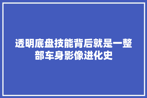 透明底盘技能背后就是一整部车身影像进化史