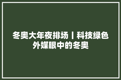 冬奥大年夜排场丨科技绿色外媒眼中的冬奥