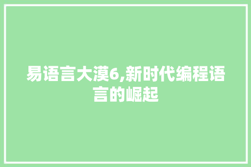 易语言大漠6,新时代编程语言的崛起